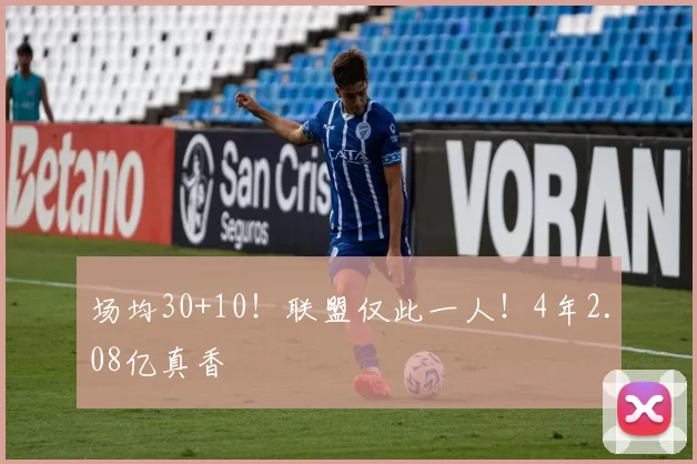 场均30+10！联盟仅此一人！4年2.08亿真香