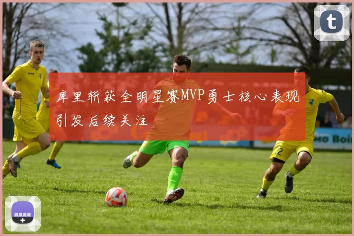 库里斩获全明星赛MVP勇士核心表现引发后续关注