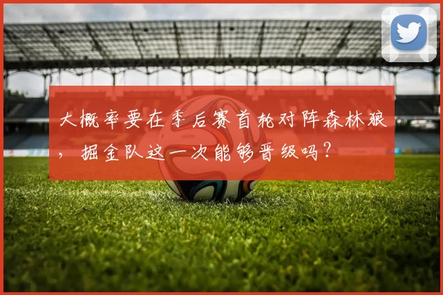 大概率要在季后赛首轮对阵森林狼，掘金队这一次能够晋级吗？