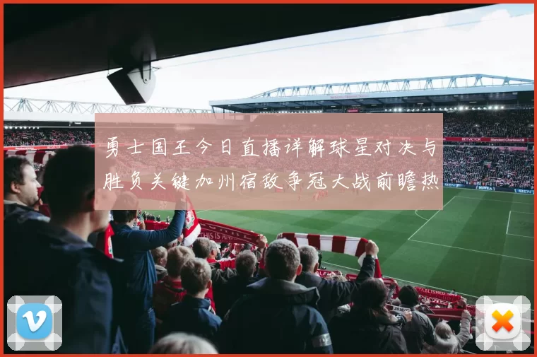 勇士国王今日直播详解球星对决与胜负关键加州宿敌争冠大战前瞻热