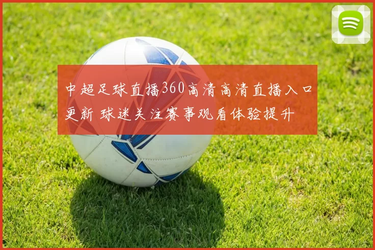 中超足球直播360高清高清直播入口更新 球迷关注赛事观看体验提升