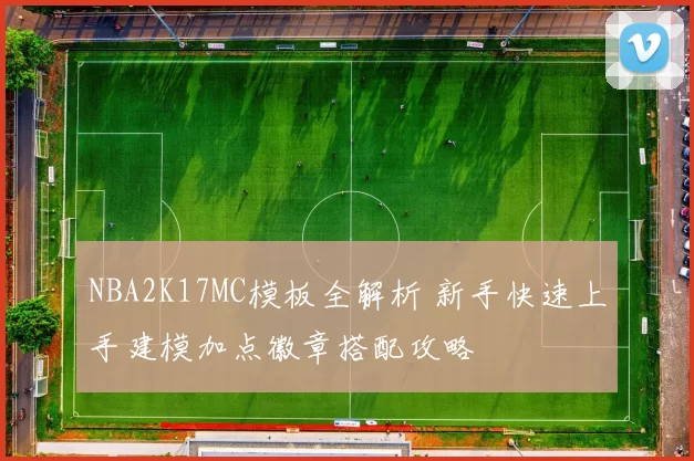 NBA2K17MC模板全解析 新手快速上手建模加点徽章搭配攻略