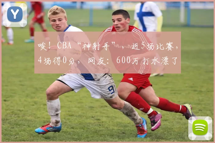 唉！CBA“神射手”，近5场比赛，4场得0分，网友：600万打水漂了