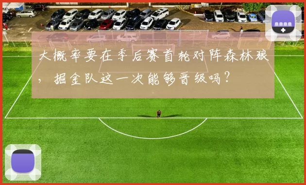 大概率要在季后赛首轮对阵森林狼,掘金队这一次能够晋级吗?