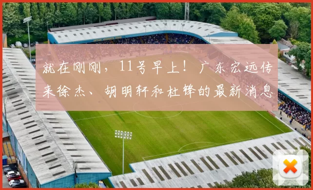 就在刚刚，11号早上！广东宏远传来徐杰、胡明轩和杜锋的最新消息