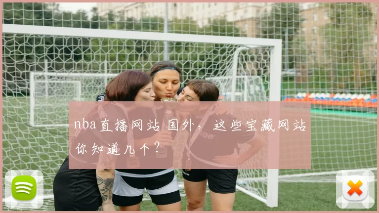 nba直播网站 国外，这些宝藏网站你知道几个？