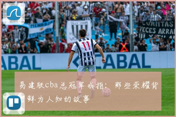 易建联cba总冠军戒指:那些荣耀背后鲜为人知的故事