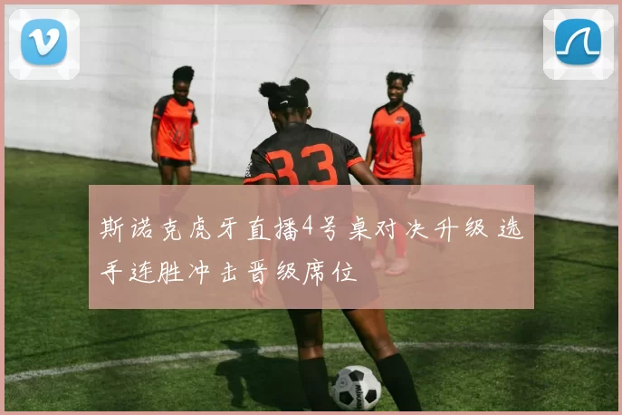 斯诺克虎牙直播4号桌对决升级 选手连胜冲击晋级席位