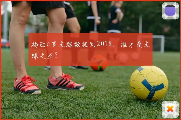 梅西c罗点球数据到2018，谁才是点球之王？