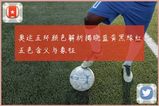 奥运五环颜色解析揭晓蓝黄黑绿红五色含义与象征
