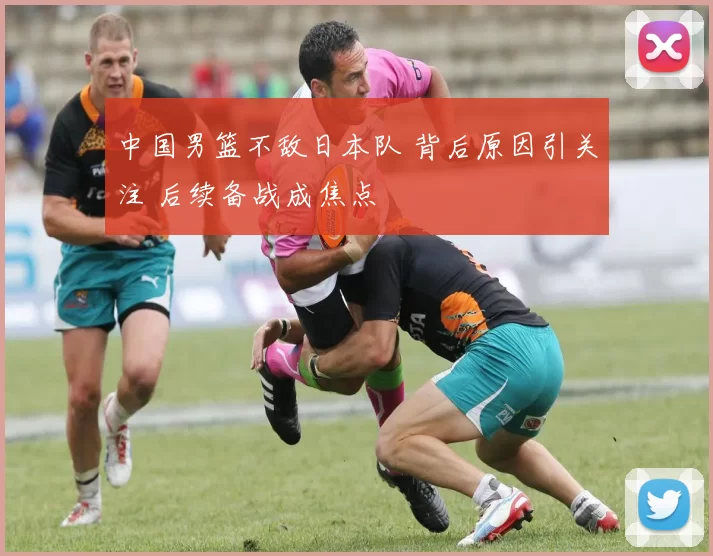 中国男篮不敌日本队 背后原因引关注 后续备战成焦点