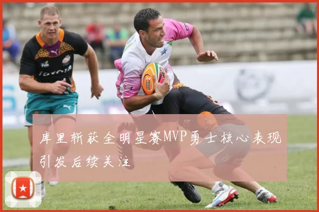 库里斩获全明星赛MVP勇士核心表现引发后续关注