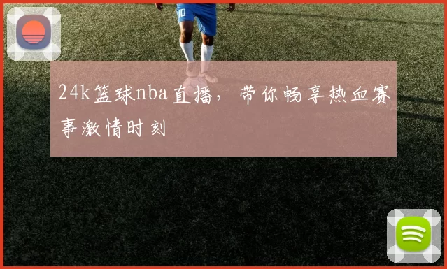 24k篮球nba直播，带你畅享热血赛事激情时刻