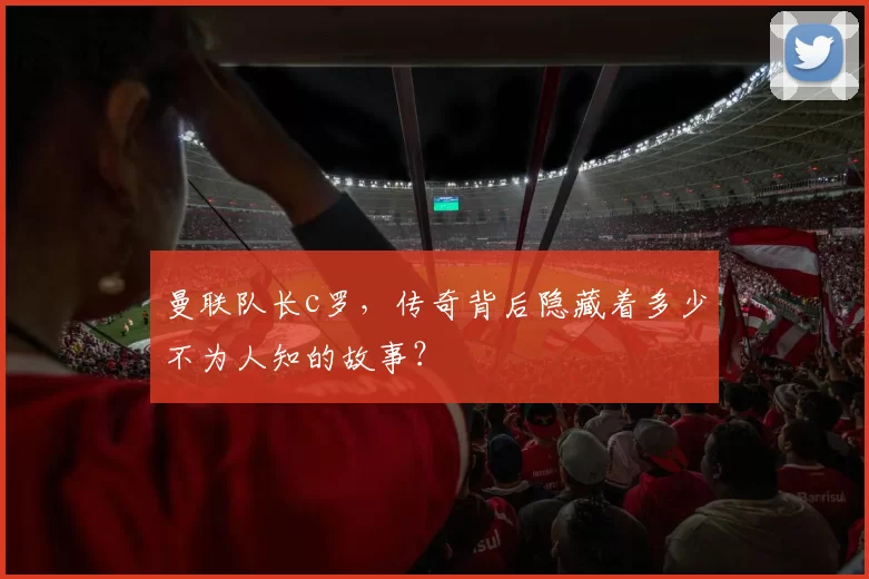 曼联队长c罗,传奇背后隐藏着多少不为人知的故事?