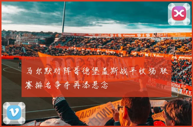 马尔默对阵哥德堡盖斯战平收场 联赛排名争夺再添悬念