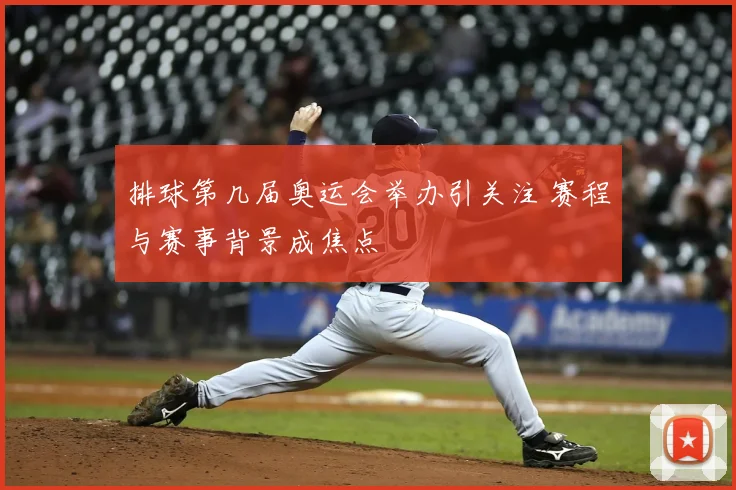 排球第几届奥运会举办引关注 赛程与赛事背景成焦点