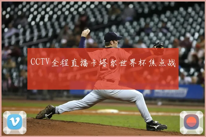 CCTV全程直播卡塔尔世界杯焦点战