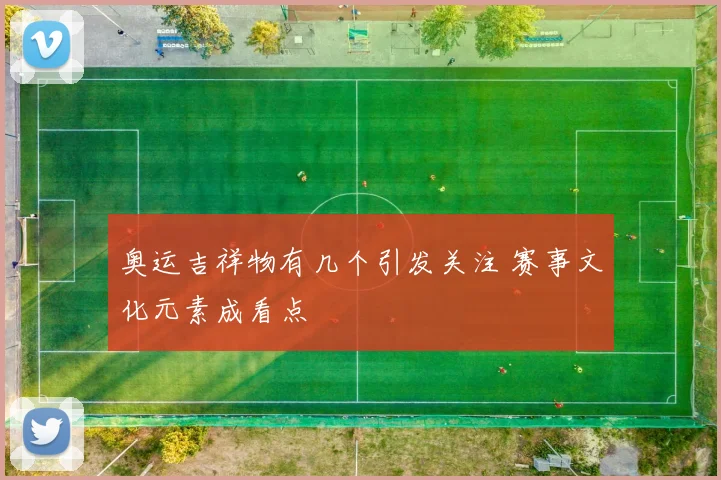 奥运吉祥物有几个引发关注 赛事文化元素成看点
