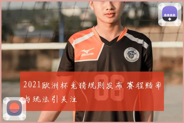 2021欧洲杯竞猜规则发布 赛程赔率与玩法引关注