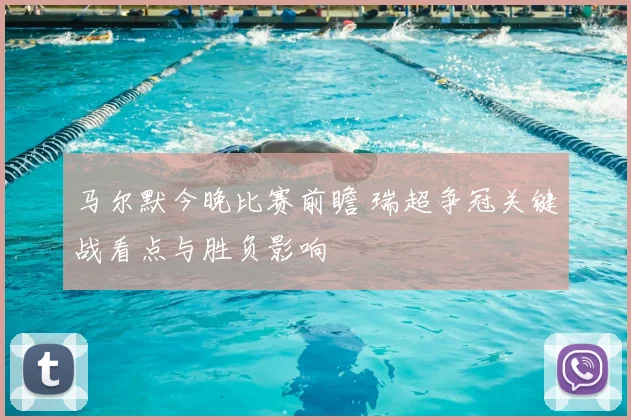 马尔默今晚比赛前瞻 瑞超争冠关键战看点与胜负影响