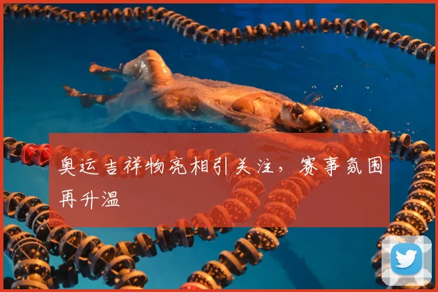奥运吉祥物亮相引关注，赛事氛围再升温