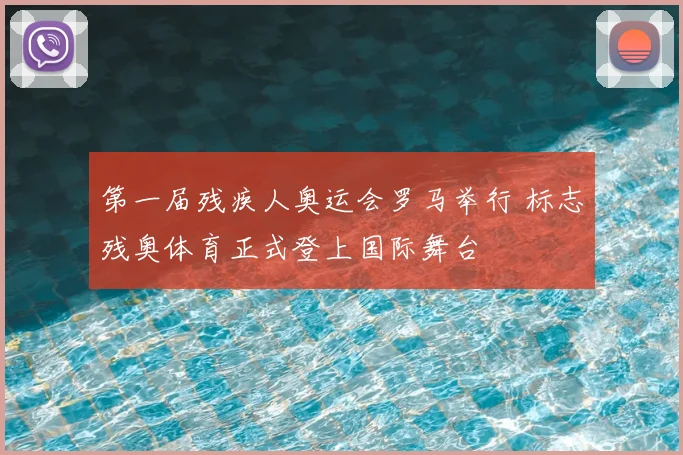 第一届残疾人奥运会罗马举行 标志残奥体育正式登上国际舞台