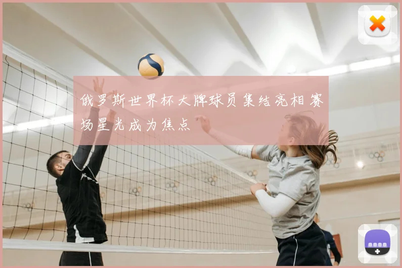 俄罗斯世界杯大牌球员集结亮相 赛场星光成为焦点