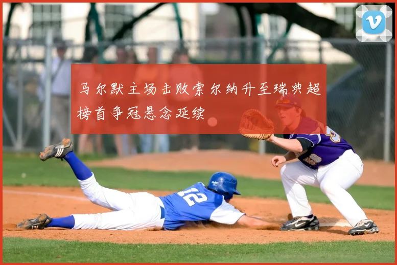 马尔默主场击败索尔纳升至瑞典超榜首争冠悬念延续