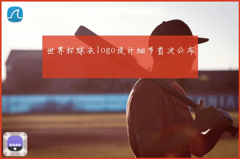 世界杯球衣logo设计细节首次公布